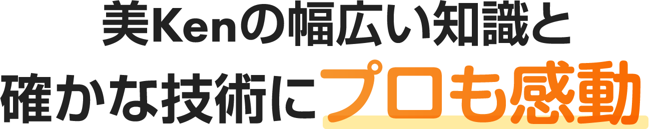 美Kenの幅広い知識と確かな技術にプロも感動
